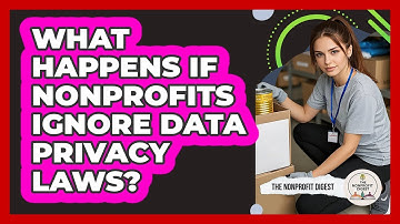 What Happens If Nonprofits Ignore Data Privacy Laws? - The Nonprofit Digest