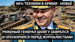 Ряженый генерал Шойгу заврался и опозорился перед журналистами. 88% техники в армии - НОВЬЕ!