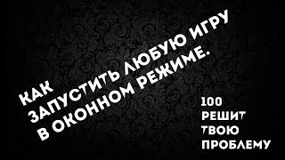Как запустить любую игру в Окне? ОТВЕТ Как запустить любую игру в Окне? ОТВЕТ