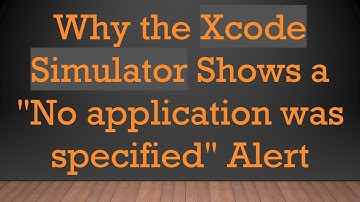 Why the Xcode Simulator Shows a "No application was specified" Alert