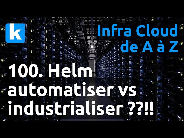 Infra de A à Z - 100. Helm : démo, automatisation vs industrialisation ??!!