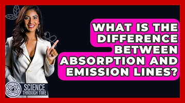 What Is The Difference Between Absorption And Emission Lines? - Science Through Time
