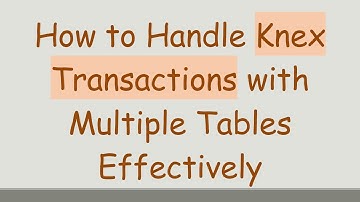 How to Handle Knex Transactions with Multiple Tables Effectively