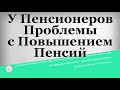 У Пенсионеров Проблемы с Повышением Пенсий