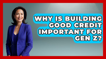 Why Is Building Good Credit Important For Gen Z? - Gen Z Unfiltered