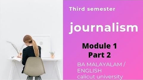 Journalistic practices/third sem/ Ba malayalam/ english / module 1/ part 2/ calicut university