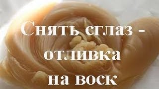 Cнять сглаз самостоятельно. Отливка воском