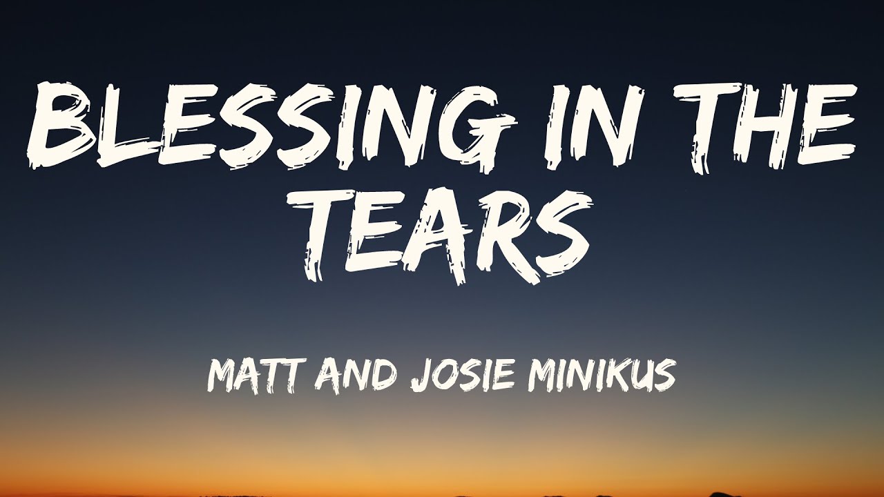 Download Blessing in the Tears - Matt and Josie Minikus (Lyrics)