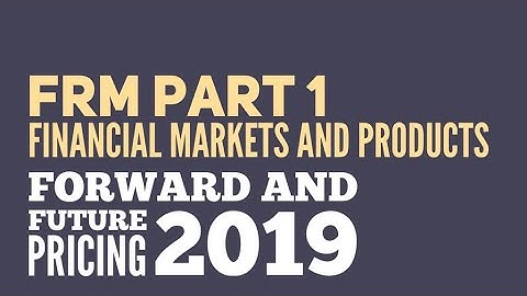 FRM Level 1 2019 - Financial Markets and Products - Forward Future Pricing