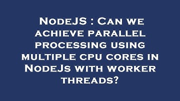 NodeJS : Can we achieve parallel processing using multiple cpu cores in NodeJs with worker threads?