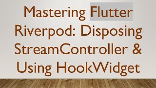 Mastering Flutter Riverpod: Disposing StreamController &amp; Using HookWidget