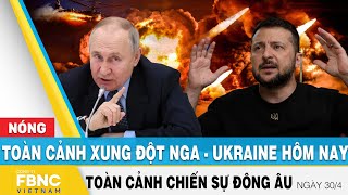 Toàn cảnh xung đột Nga Ukraine 30\/4 | Cập nhật tình hình Đông Âu | FBNC