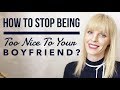 How To Stop Being Too Nice To Your Boyfriend?