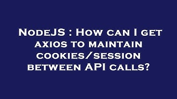 NodeJS : How can I get axios to maintain cookies/session between API calls?