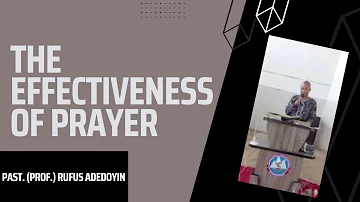 The Effectiveness Of Prayer - Pastor (Prof.) Rufus Adesoji Adedoyin