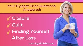 Your Biggest Grief Questions Answered: Closure, Guilt, Finding Yourself After Loss