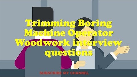 Trimming Boring Machine Operator Woodwork interview questions