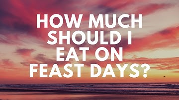 How Much Should I Eat On Feast Days?