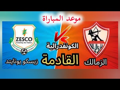 موعد مباراه الزمالك و زيسكو يونايتد في بطولة الكونفدرالية الإفريقية دور المجموعات الزمالك زيسكو