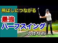 飛ばしにつながる最強ハーフスイングの作り方。これが効率よく飛ばせるコツ！