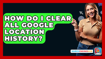 How Do I Clear All Google Location History? - SearchEnginesHub.com