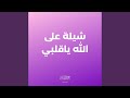 شيلة على الله ياقلبي