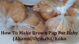 HOW TO MAKE BROWN PAP/AKAMU/OGI FOR BABY | MUMMY'S YUM