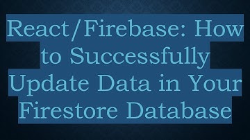 React/Firebase: How to Successfully Update Data in Your Firestore Database