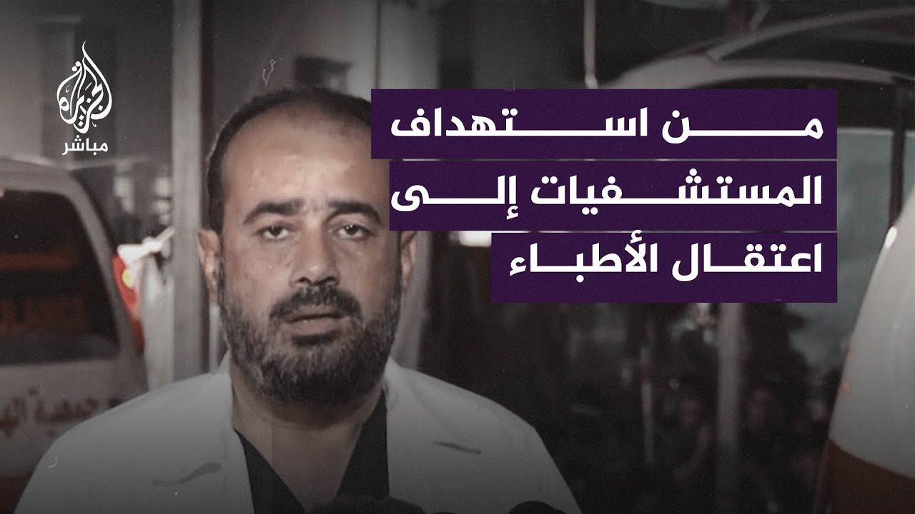 الاحتلال الإسرائيلي.. من استهداف المستشفيات إلى اعتقال الأطباء