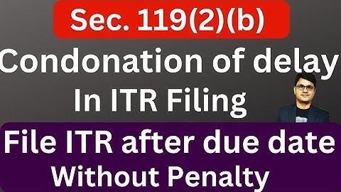 Condonation of delay u/s 119(2)(b) | Step by step guide for filling condonation of delay in ITR