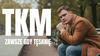 TKM - ZAWSZE GDY TĘSKNIĘ