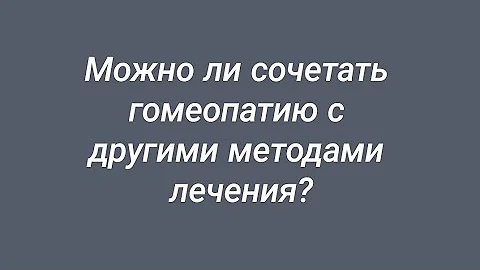 Можно ли сочетать гомеопатию с другими методами лечения?