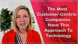 The Most Customer Centric Companies Have This Approach To Technology