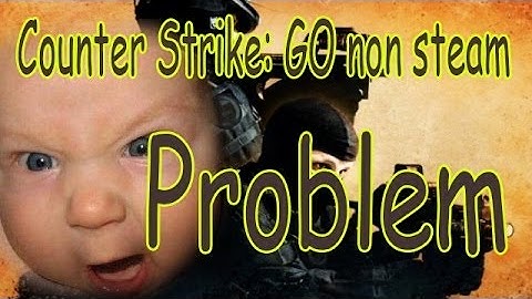 CS:GO non-steam PROBLEM | can