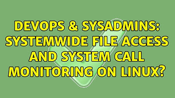 DevOps & SysAdmins: Systemwide File Access and System Call Monitoring on Linux? (2 Solutions!!)