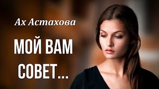 Мудрые стихи "Мой вам совет..." Ах Астахова  Любимые стихи