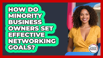 How Do Minority Business Owners Set Effective Networking Goals? - Minority Business Success Experts