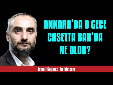 İSMAİL SAYMAZ: ANKARA’DA O GECE CASETTA BAR’DA NE OLDU? - SESLİ KÖŞE YAZISI