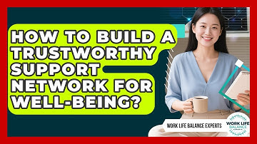How To Build A Trustworthy Support Network For Well-being? - Work Life Balance Experts
