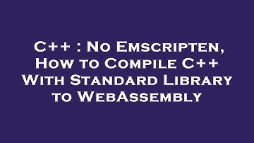 C++ : No Emscripten, How to Compile C++ With Standard Library to WebAssembly