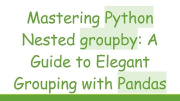 Mastering Python Nested groupby: A Guide to Elegant Grouping with Pandas