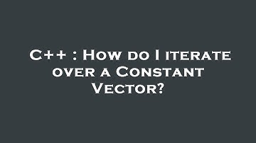 C++ : How do I iterate over a Constant Vector?