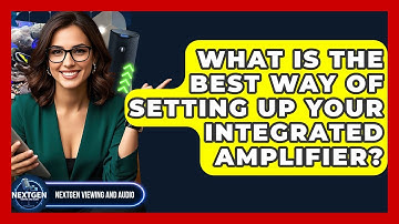 What Is The Best Way Of Setting Up Your Integrated Amplifier? - NextGen Viewing and Audio