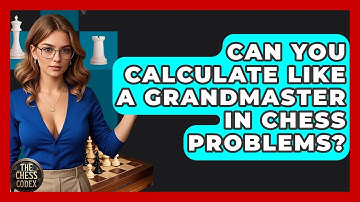 Can You Calculate Like A Grandmaster In Chess Problems? - The Chess Codex
