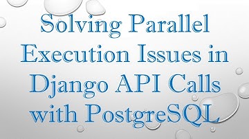 Solving Parallel Execution Issues in Django API Calls with PostgreSQL