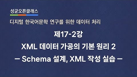 제17-2강  XML 데이터 가공의 기본 원리 2: Schema 설계, XML 작성 실습 | 유인태 | SOC "디지털 한국어문학 연구를 위한 데이터 처리"