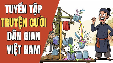 199 TRUYỆN CƯỜI DÂN GIAN HÀI HƯỚC | CƯỜI SẶC NƯỚC | Tổng Hợp Truyện Cười Dân Gian Việt Nam
