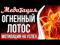 МЕДИТАЦИЯ - ОГНЕННЫЙ ЛОТОС 🔥 Мотивация На Успех