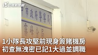 1小隊長攻堅前現身簽賭機房 初查無洩密已記1大過並調職20240512 公視中晝新聞