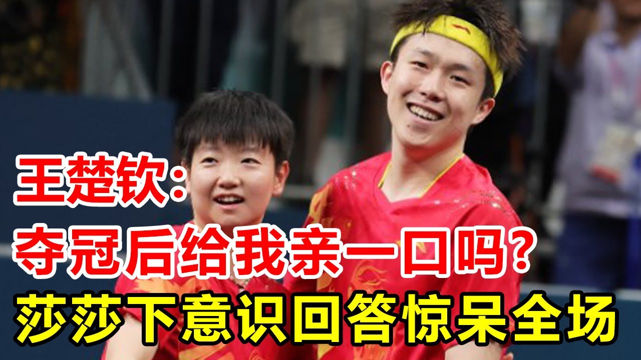 王楚钦问孙颖莎：夺冠后给我亲一口吗，莎莎下意识回答惊呆全场